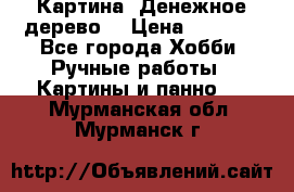 Картина “Денежное дерево“ › Цена ­ 5 000 - Все города Хобби. Ручные работы » Картины и панно   . Мурманская обл.,Мурманск г.